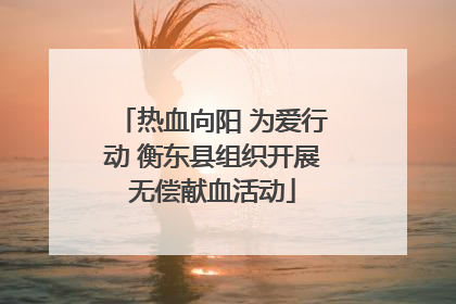 热血向阳 为爱行动 衡东县组织开展无偿献血活动