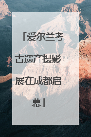 爱尔兰考古遗产摄影展在成都启幕
