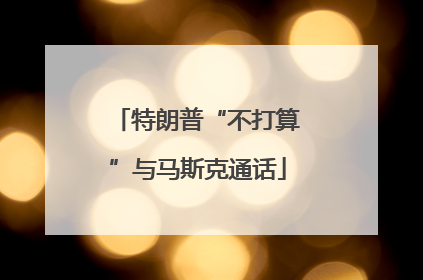 特朗普“不打算”与马斯克通话