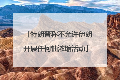 特朗普称不允许伊朗开展任何铀浓缩活动
