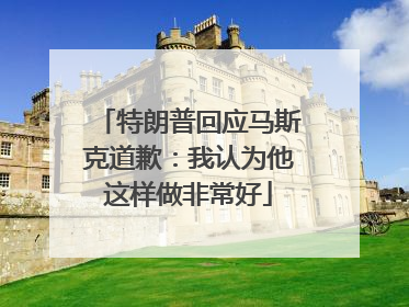 特朗普回应马斯克道歉：我认为他这样做非常好
