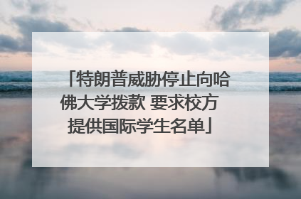 特朗普威胁停止向哈佛大学拨款 要求校方提供国际学生名单