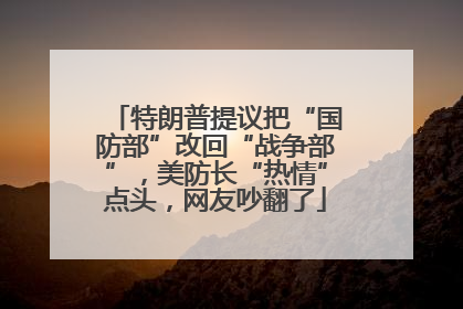 特朗普提议把“国防部”改回“战争部”，美防长“热情”点头，网友吵翻了