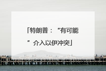 特朗普：“有可能”介入以伊冲突