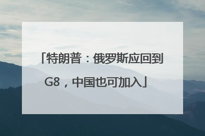 特朗普：俄罗斯应回到G8，中国也可加入