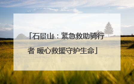 石景山：紧急救助骑行者 暖心救援守护生命