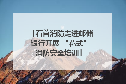石首消防走进邮储银行开展 “花式”消防安全培训