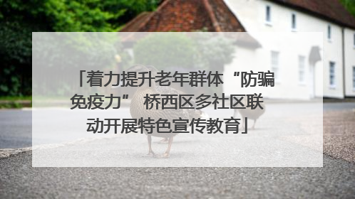 着力提升老年群体“防骗免疫力” 桥西区多社区联动开展特色宣传教育