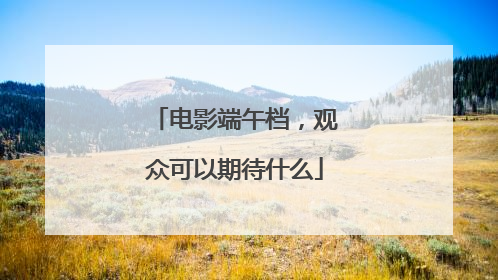电影端午档，观众可以期待什么