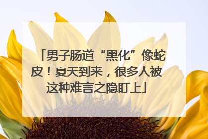 男子肠道“黑化”像蛇皮！夏天到来，很多人被这种难言之隐盯上