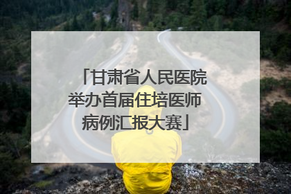 甘肃省人民医院举办首届住培医师病例汇报大赛