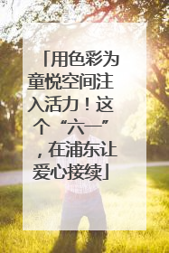 用色彩为童悦空间注入活力！这个“六一”，在浦东让爱心接续