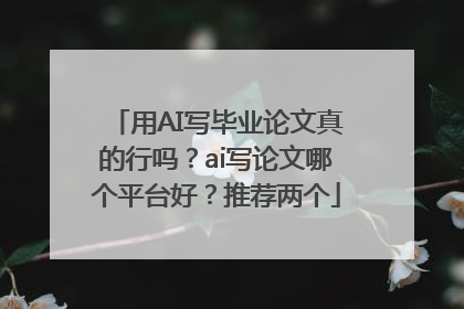 用AI写毕业论文真的行吗？ai写论文哪个平台好？推荐两个