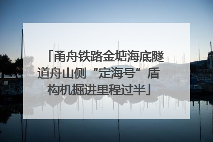 甬舟铁路金塘海底隧道舟山侧“定海号”盾构机掘进里程过半
