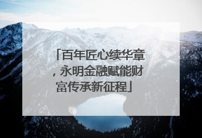 百年匠心续华章，永明金融赋能财富传承新征程