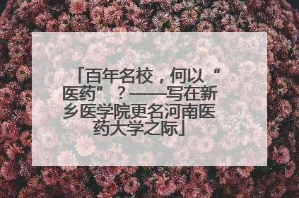 百年名校，何以“医药”？——写在新乡医学院更名河南医药大学之际