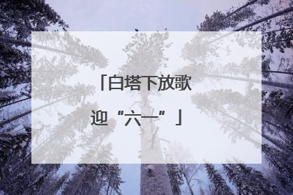 白塔下放歌迎“六一”