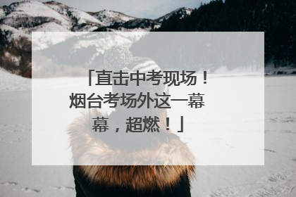 直击中考现场！烟台考场外这一幕幕，超燃！