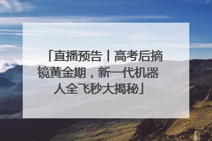 直播预告丨高考后摘镜黄金期，新一代机器人全飞秒大揭秘