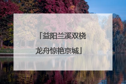 益阳兰溪双桡龙舟惊艳京城
