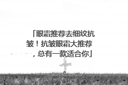 眼霜推荐去细纹抗皱！抗皱眼霜大推荐，总有一款适合你