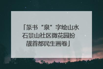 篆书“泉”字绘山水 石景山社区微花园扮靓首都民生画卷