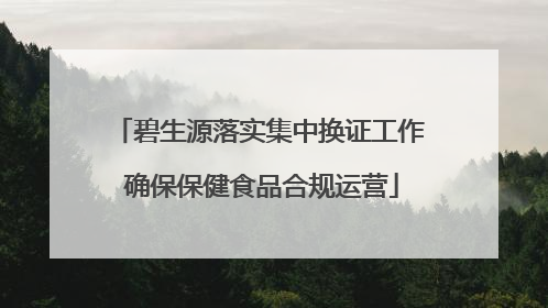 碧生源落实集中换证工作 确保保健食品合规运营