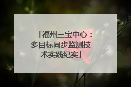 福州三宝中心：多目标同步监测技术实践纪实