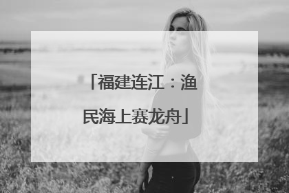 福建连江：渔民海上赛龙舟