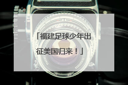 福建足球少年出征美国归来！