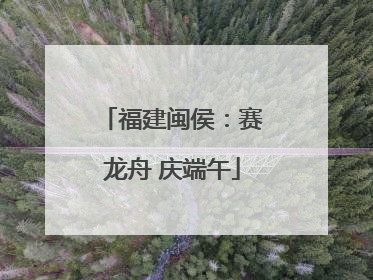 福建闽侯：赛龙舟 庆端午