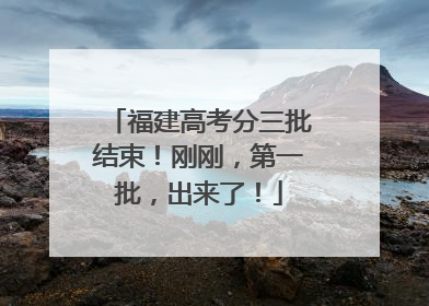 福建高考分三批结束！刚刚，第一批，出来了！