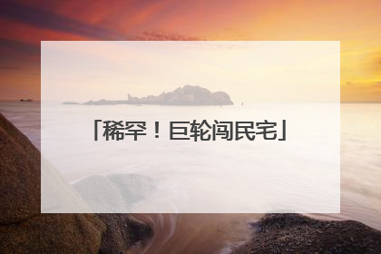 稀罕！巨轮闯民宅