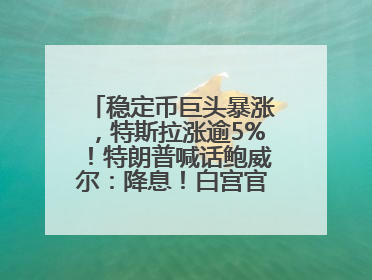 稳定币巨头暴涨，特斯拉涨逾5%！特朗普喊话鲍威尔：降息！白宫官员：特朗普无与马斯克交谈计划，他正考虑卖掉红色特斯拉