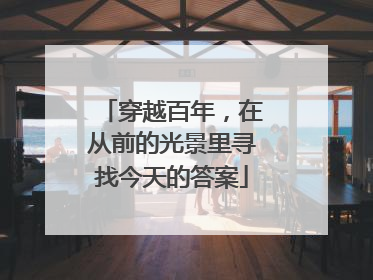 穿越百年，在从前的光景里寻找今天的答案