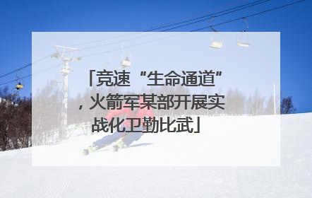竞速“生命通道”，火箭军某部开展实战化卫勤比武
