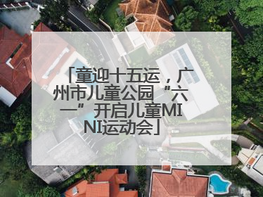 童迎十五运，广州市儿童公园“六一”开启儿童MINI运动会