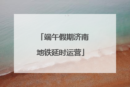 端午假期济南地铁延时运营
