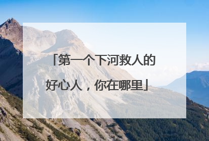 第一个下河救人的好心人，你在哪里