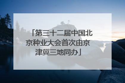 第三十二届中国北京种业大会首次由京津冀三地同办