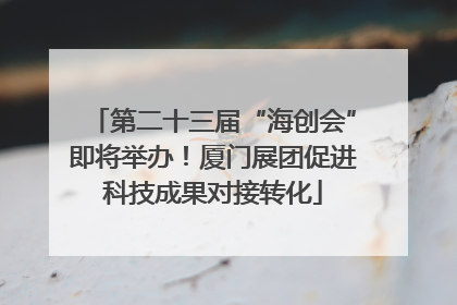 第二十三届“海创会”即将举办！厦门展团促进科技成果对接转化