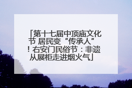 第十七届中顶庙文化节 居民变“传承人”！右安门民俗节：非遗从展柜走进烟火气