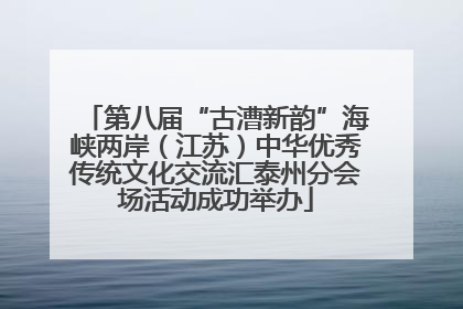 第八届“古漕新韵”海峡两岸（江苏）中华优秀传统文化交流汇泰州分会场活动成功举办