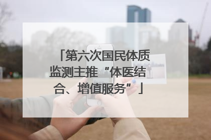 第六次国民体质监测主推“体医结合、增值服务”