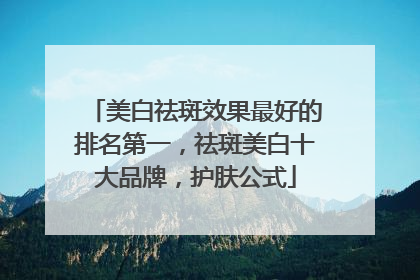 美白祛斑效果最好的排名第一，祛斑美白十大品牌，护肤公式