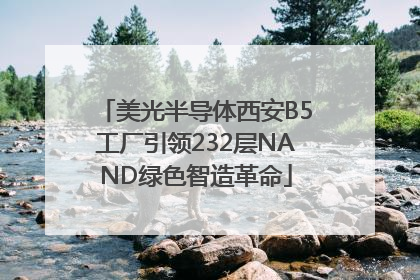 美光半导体西安B5工厂引领232层NAND绿色智造革命