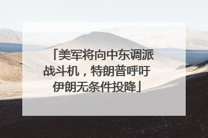 美军将向中东调派战斗机，特朗普呼吁伊朗无条件投降