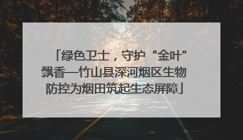 绿色卫士，守护“金叶”飘香—竹山县深河烟区生物防控为烟田筑起生态屏障