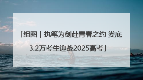 组图｜执笔为剑赴青春之约 娄底3.2万考生迎战2025高考