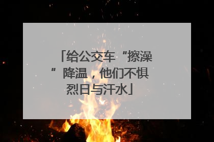给公交车“擦澡”降温，他们不惧烈日与汗水